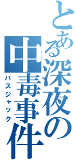 とある深夜の中毒事件（バスジャック）