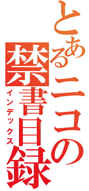 とあるニコの禁書目録（インデックス）