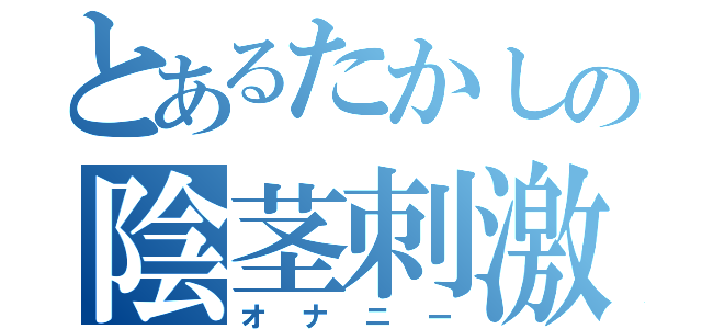 とあるたかしの陰茎刺激（オナニー）