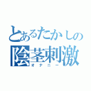 とあるたかしの陰茎刺激（オナニー）