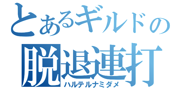 とあるギルドの脱退連打（ハルテルナミダメ）