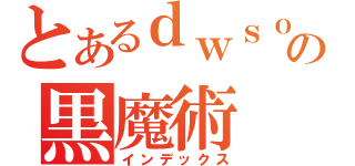 とあるｄｗｓｏの黒魔術（インデックス）