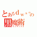 とあるｄｗｓｏの黒魔術（インデックス）