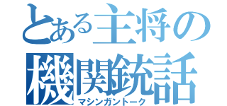 とある主将の機関銃話（マシンガントーク）