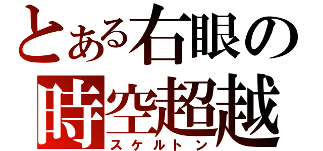 とある右眼の時空超越（スケルトン）