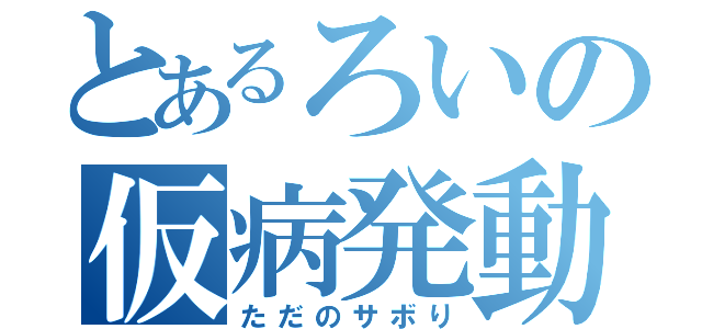 とあるろいの仮病発動（ただのサボり）