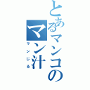 とあるマンコのマン汁（マンじる）