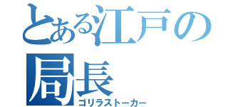 とある江戸の局長（ゴリラストーカー）