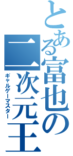 とある富也の二次元王（ギャルゲーマスター）