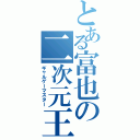 とある富也の二次元王（ギャルゲーマスター）