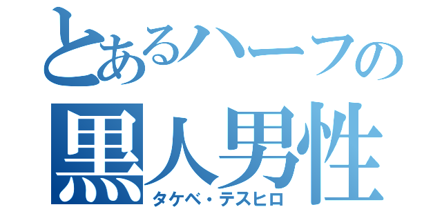 とあるハーフの黒人男性（タケベ・テスヒロ）