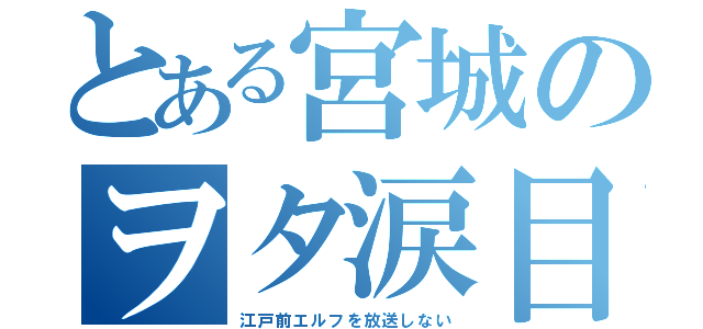 とある宮城のヲタ涙目（江戸前エルフを放送しない）