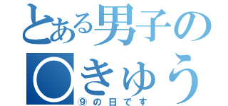 とある男子の○きゅう（⑨の日です）