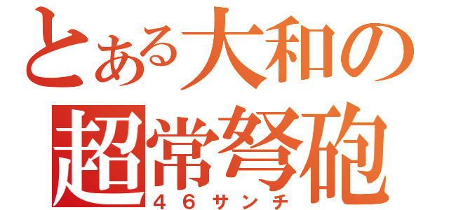 とある大和の超常弩砲（４６サンチ）