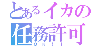 とあるイカの任務許可（ＯＫ！！）