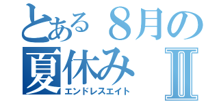 とある８月の夏休みⅡ（エンドレスエイト）