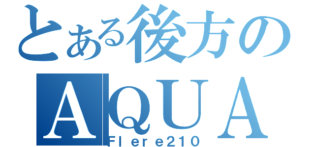 とある後方のＡＱＵＡ（Ｆｌｅｒｅ２１０）