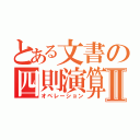 とある文書の四則演算Ⅱ（オペレーション）