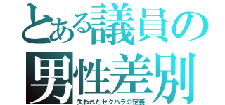 とある議員の男性差別（失われたセクハラの定義）