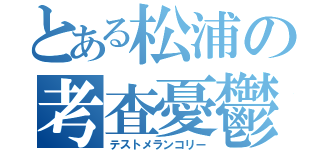 とある松浦の考査憂鬱（テストメランコリー）