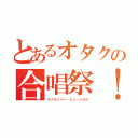 とあるオタクの合唱祭！（ラブライバー・ミュージカル）