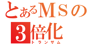 とあるＭＳの３倍化（トランザム）