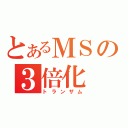 とあるＭＳの３倍化（トランザム）