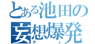 とある池田の妄想爆発（ディ）