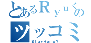 とあるＲｙｕくんのツッコミ劇（ＳｔａｙＨｏｍｅ？）