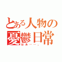 とある人物の憂鬱日常（はあ……。）