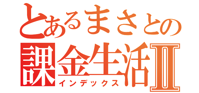 とあるまさとの課金生活Ⅱ（インデックス）