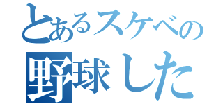 とあるスケベの野球したい（）