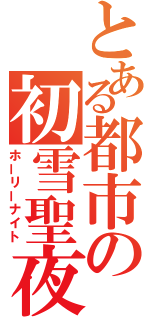 とある都市の初雪聖夜（ホーリーナイト）