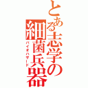 とある志学の細菌兵器（バイオハザード）