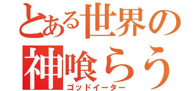 とある世界の神喰らう者（ゴッドイーター）