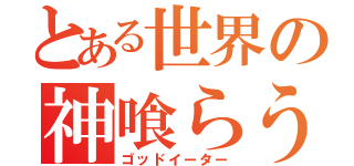 とある世界の神喰らう者（ゴッドイーター）