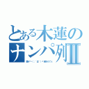 とある木蓮のナンパ列伝Ⅱ（愛が┗（；´Д｀）┛超おもてぇ）