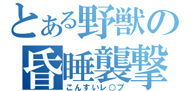 とある野獣の昏睡襲撃（こんすいレ○プ）