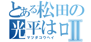 とある松田の光平はロリだったⅡ（マツダコウヘイ）