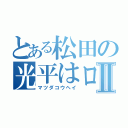 とある松田の光平はロリだったⅡ（マツダコウヘイ）