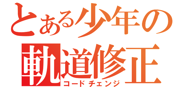 とある少年の軌道修正（コードチェンジ）