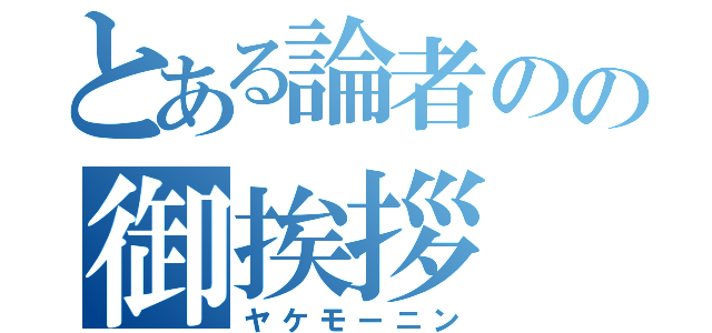 とある論者のの御挨拶（ヤケモーニン）