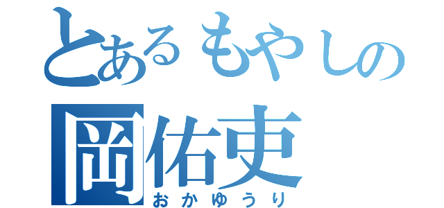 とあるもやしの岡佑吏（おかゆうり）