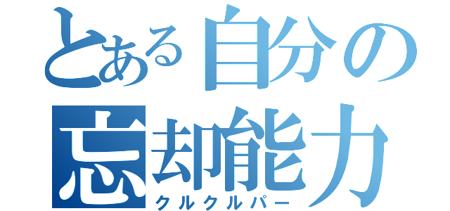 とある自分の忘却能力（クルクルパー）