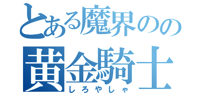 とある魔界のの黄金騎士（しろやしゃ）