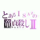 とあるＩＳＡＺＩの童貞殺しⅡ（やらないか）