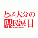 とある大分の県民涙目（笑ってる場合ですよ！が放送されなかった）