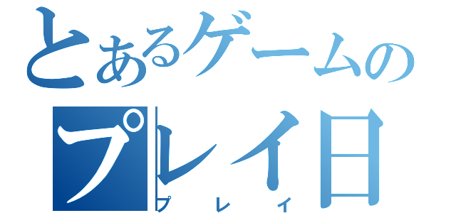 とあるゲームのプレイ日記（プレイ）