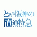 とある阪神の直通特急（インデックス）