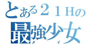 とある２１Ｈの最強少女（メイ）